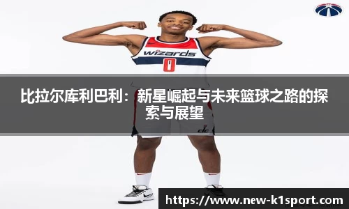 比拉尔库利巴利：新星崛起与未来篮球之路的探索与展望