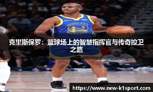 克里斯保罗：篮球场上的智慧指挥官与传奇控卫之路