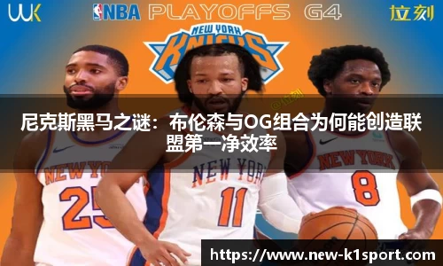 尼克斯黑马之谜：布伦森与OG组合为何能创造联盟第一净效率